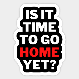 is It Time To Go Home Yet Fun Work Quote Classic T-Shirt Sticker